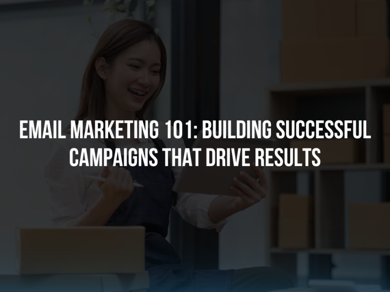 Email Marketing 101: Building Successful Campaigns that Drive Results