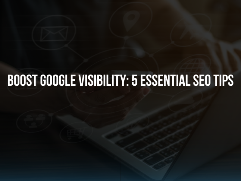 Boost Google Visibility: 5 Essential SEO Tips